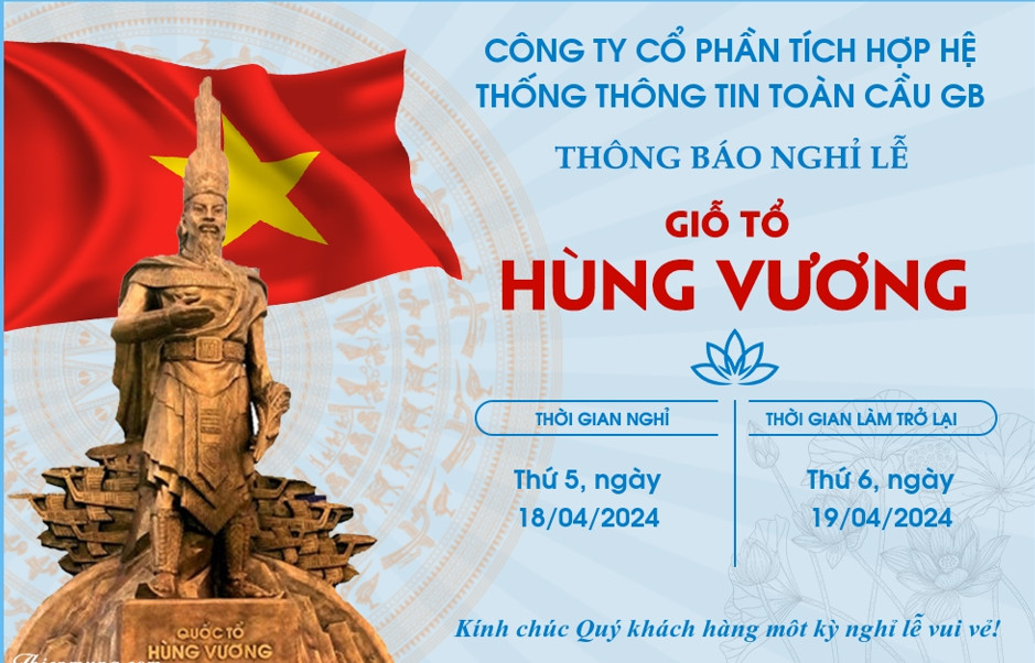 CÔNG TY CỔ PHẦN TÍCH HỢP HỆ THỐNG THÔNG TIN TOÀN CẦU GB THÔNG BÁO LỊCH NGHỈ LỄ GIỖ TỔ HÙNG VƯƠNG 10-3 ÂM LỊCH